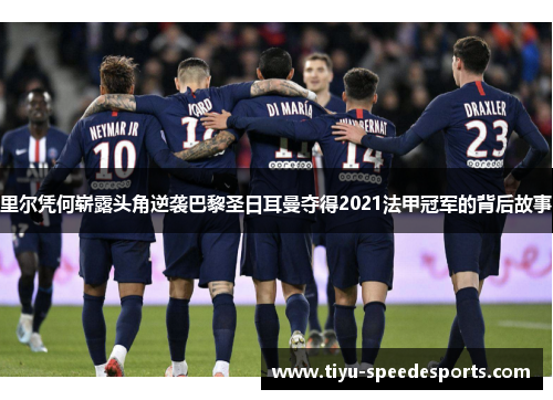 里尔凭何崭露头角逆袭巴黎圣日耳曼夺得2021法甲冠军的背后故事